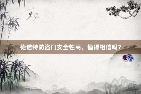 德诺特防盗门安全性高，值得相信吗？