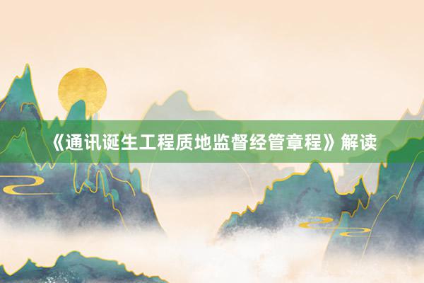 《通讯诞生工程质地监督经管章程》解读