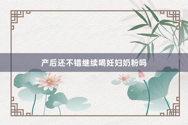 产后还不错继续喝妊妇奶粉吗