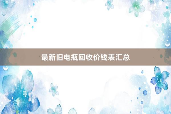 最新旧电瓶回收价钱表汇总