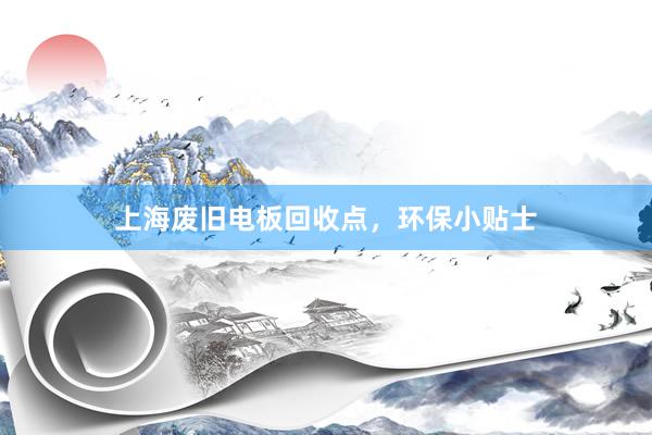 上海废旧电板回收点，环保小贴士