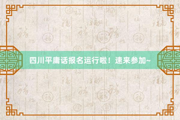 四川平庸话报名运行啦！速来参加~