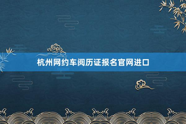 杭州网约车阅历证报名官网进口