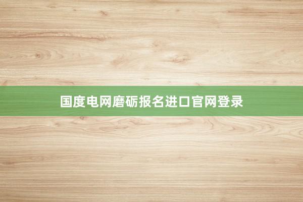 国度电网磨砺报名进口官网登录