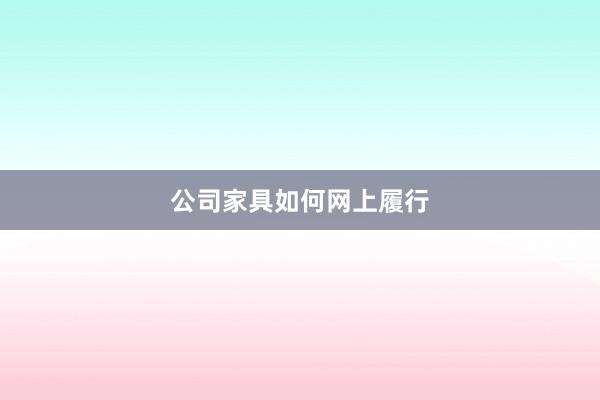 公司家具如何网上履行