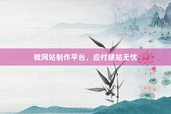 微网站制作平台，应付建站无忧