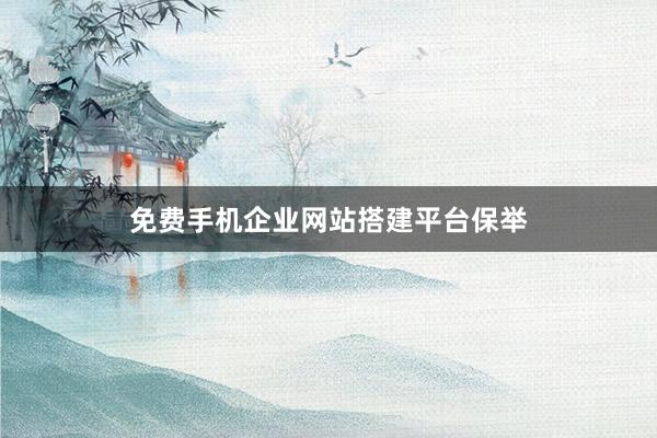 免费手机企业网站搭建平台保举