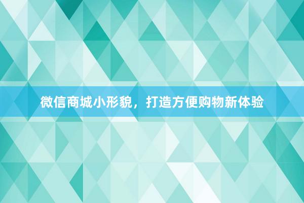 微信商城小形貌，打造方便购物新体验