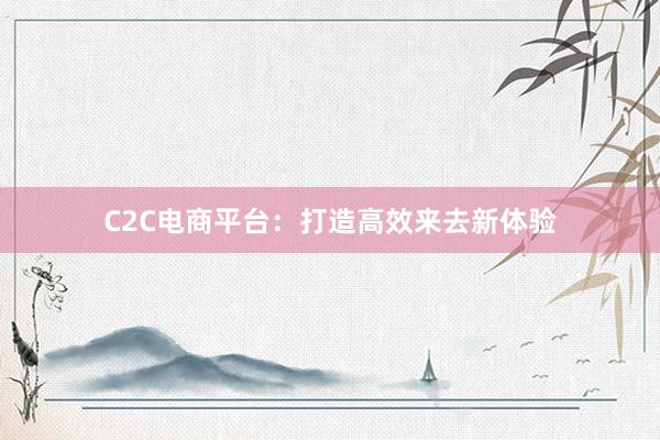 C2C电商平台：打造高效来去新体验